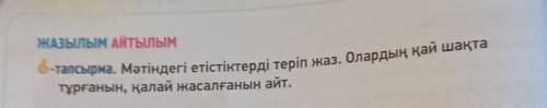 ЖАЗылым Айтылым 6-тапсырма. Мәтіндегі етістіктерді теріп жаз. Олардың қай шақтатұрғанын, қалай жасал
