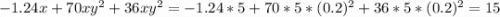 -1.24x+70xy^2+36xy^2 = -1.24*5 + 70*5*(0.2)^2 +36*5*(0.2)^2 = 15