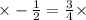 \times - \frac{1}{2} = \frac{3}{4} \times