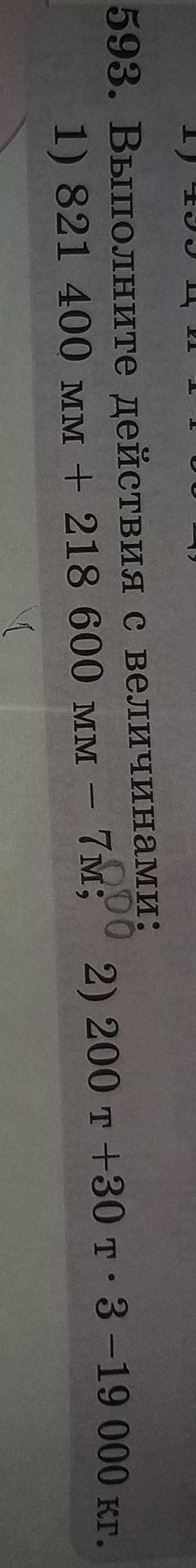 593. Выполните действия с величинами: 1) 821 400 мм + 218 600 мм — 7м; 2) 200 т+30 т. 3 - 19 000 кг.