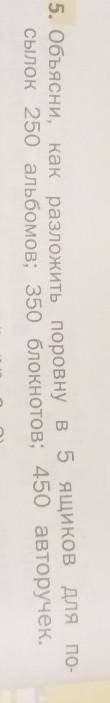 Объясни, как разложить поровну в 5 ящиков для посылок 250 альбомов; 350 блокнотов; 450 авторучек