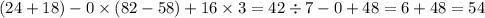 (24 + 18) - 0 \times (82 - 58) + 16 \times 3 = 42 \div 7 - 0 + 48 = 6 + 48 = 54