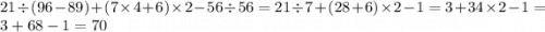 21 \div (96 - 89) + (7 \times 4 + 6) \times 2 - 56 \div 56 = 21 \div 7 + (28 + 6) \times 2 - 1 = 3 + 34 \times 2 - 1 = 3 + 68 - 1 = 70