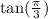 \tan( \frac{\pi}{3} )