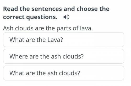 Read the sentences and choose the correct questions. Ash clouds are the parts of lava.Where are the