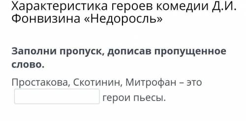 Характеристика героев комедии Д.И. Фонвизина «Недоросль» Заполни пропуск, дописав пропущенное слово.