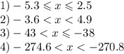 1) - 5.3 \leqslant x \leqslant 2.5 \\ 2) - 3.6 < x < 4.9 \\ 3) - 43 < x \leqslant - 38 \\ 4) - 274.6 < x < - 270.8