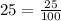 25 = \frac{25}{100}