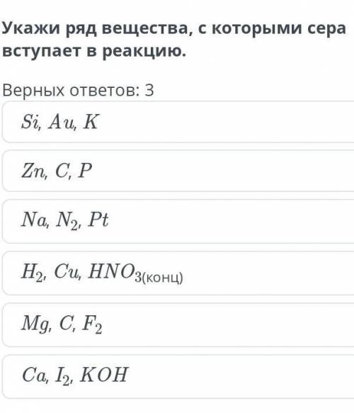 Укажи ряд вещества, с которыми сера вступает в реакцию. Верных ответов: 3Si, Au, KZn, C, PNa, N2, Pt