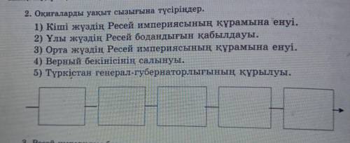 2. Оқиғаларды уақыт сызығына түсіріңдер. 1) Кіші жүздің Ресей империясының құрамына енуі.2) Ұлы жүзд