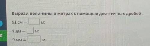 Вырази величины в метрах с десятичных дробей.51 см =м;7 дмМ;9 MMМ.​