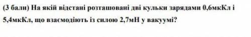 На якій відстані розташовані дві кульки зарядами 0,6мкКл і 5,4мкКл, що взаємодіють із силою 2,7мН у