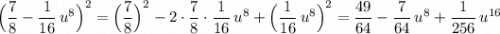 \Big(\dfrac{7}{8}-\dfrac{1}{16}\, u^8\Big)^2=\Big(\dfrac{7}{8}\Big)^2-2\cdot \dfrac{7}{8}\cdot \dfrac{1}{16}\, u^8+\Big(\dfrac{1}{16}\, u^8\Big)^2=\dfrac{49}{64}-\dfrac{7}{64}\, u^8+\dfrac{1}{256}\, u^{16}