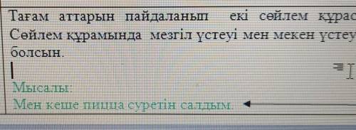 Тағам аттарын пайдаланып екі сөйлем құрастыр.Сөйлем құрамында мезгіл үстеуі мен мекен үстеулеріболсы