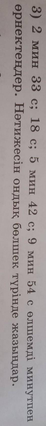 3) 2 мин 33 с; 18 c; 5 мин 12 с; 9 мин 54 олшемді минутпен өрнектеңдер. Нәтижесін ондық бөлшек түрін