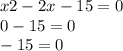 x2 - 2x - 15 = 0 \\ 0 - 15 = 0 \\ - 15 = 0