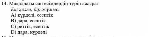 14. Мақалдағы сан есімдердің түрін ажырат Екі қолға , бір жұмыс . А ) күрделі , есептік В ) дара , е