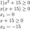 1)x^{2} + 15\geq 0\\x (x + 15)\geq 0\\x_{1} = 0\\x+15\geq 0\\x_{2} = -15\\