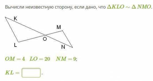 Вычисли неизвестную сторону, если дано, что ΔKLO∼ΔNMO. KLO.PNG OM= 4 LO= 20 NM= 9; KL=__