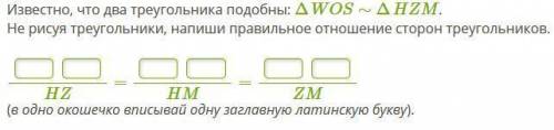 Известно, что два треугольника подобны: ΔWOS∼ΔHZM. Не рисуя треугольники, напиши правильное отношени