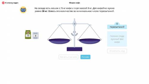 На складе есть мешок с 75 кг кофе и гиря массой 8 кг. Для кофейни нужно ровно 30 кг. Взвесь это кол-