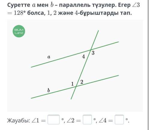 Суретте a мен b – параллель түзулер. Егер ∠3 = 128° болса, 1, 2 және 4-бұрыштарды тап.