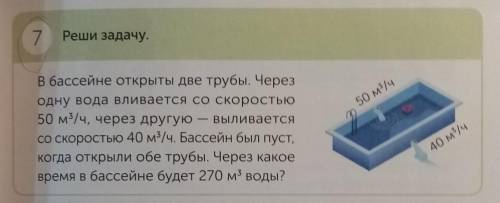 7 Реши задачу.50 мг/в бассейне открыты две трубы. Черезодну вода вливается со скорость50 м3/ч, через