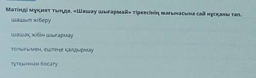 Мәтінді мұқият тыңда. «Шашау шығармай» тіркесінің мағынасына сай нұсқаны тап.​