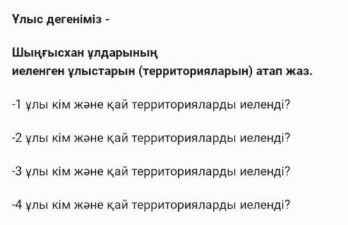 Тапсырма. Ұлыс дегеніміз - Шыңғысхан ұлдарының иеленген ұлыстарын (территорияларын) атап жаз.-1 ұлы