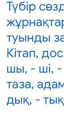 Түбір сөздерге тиісті жұрнақтарды қосып , туынды зат есім жаса . Кітап , дос , егін , орын , - шы ,