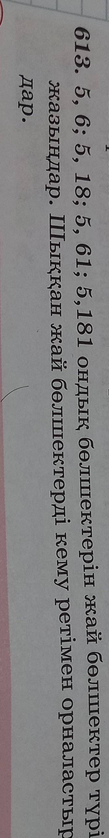 613. 5, 6; 5, 18; 5, 61; 5,181 ондық бөлшектерін жай бөлшектер түрінде жазыңдар. Шыққан жай бөлшекте