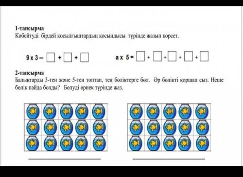 1.көбейтуды бірдей қосылғыштардың қосындысы түрінде жазып көрсет 9x3= 2.Балықтарды 3-тен және 5 тен