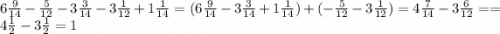 6\frac{9}{14} -\frac{5}{12} -3\frac{3}{14} -3\frac{1}{12} +1\frac{1}{14} =(6\frac{9}{14}-3\frac{3}{14}+1\frac{1}{14}) + (-\frac{5}{12}-3\frac{1}{12})=4\frac{7}{14}-3\frac{6}{12}==4\frac{1}{2}-3\frac{1}{2}=1