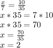 \frac{x}{7} = \frac{10}{35} \\x*35 = 7*10\\x * 35 = 70\\x = \frac{70}{35} \\x = 2