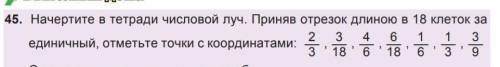 45. Начертите в тетради числовой луч. Приняв отрезок длиною в 18 клеток за единичный, отметьте точки