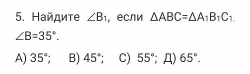 5. Найдите (В1, если ∆АВС=∆А1В1С1. (В=35°.А) 35°; В) 45°; С) 55°; Д) 65°. ​