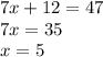 7x + 12 = 47 \\ 7x = 35 \\ x = 5