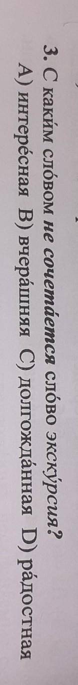 Псорических 3. С каким словом не сочетается слово экскурсия?A) интересная В) вчерашняя С) долгожданн