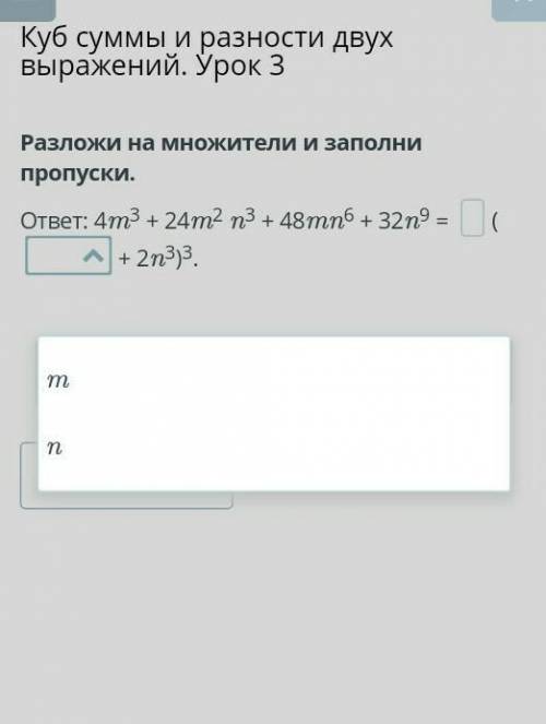 Разложи на множители и заполни пропуски. ответ: 4m3 + 24m2 n3 + 48mn6 + 32n9 = + 2n3)3.НазадПроверит