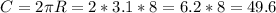 C = 2 \pi R = 2 * 3.1 * 8 = 6.2 * 8 = 49.6