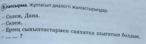 Допишите деалог 8-тапсырма. Жұптасып деалогті жалғастырыңдар.-Сәлем, Дина. -Сәлем. -Ертең сыныптаста