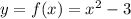 y = f(x) = x {}^{2} - 3