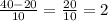 \frac{40 - 20}{10} = \frac{20}{10} = 2