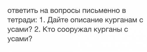 ответить на вопросы письменно в тетради : 1. Дайте описание курганам с усами ? 2. Кто сооружал курга