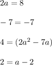 2a=8\\\\-7=-7\\\\4=(2a^2-7a)\\\\2=a-2