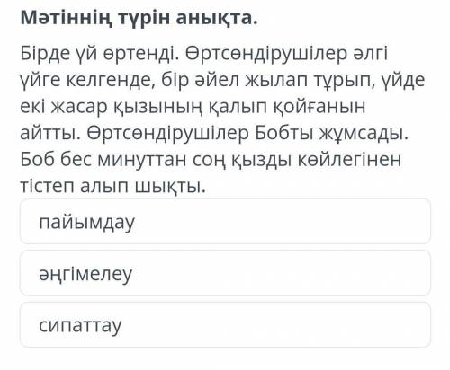 Мәтіннің түрін анықта. Бірде үй өртенді. Өртсөндірушілер әлгі үйге келгенде, бір әйел жылап тұрып, ү