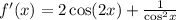 f'(x) = 2 \cos(2x) + \frac{1}{ { \cos}^{2} x} \\