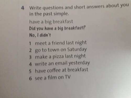 4 Write questions and short answers about you in the past simple. have a big breakfast Did you have