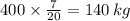 400 \times \frac{7}{20} = 140 \: kg