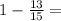 1 - \frac{13}{15} =